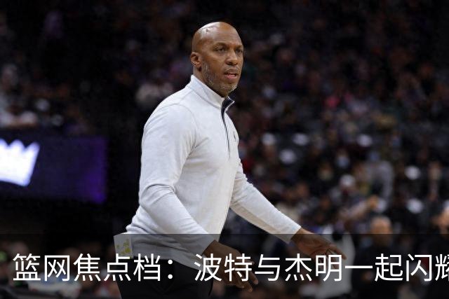 篮网焦点档：波特与杰明一起闪耀的三分秀！